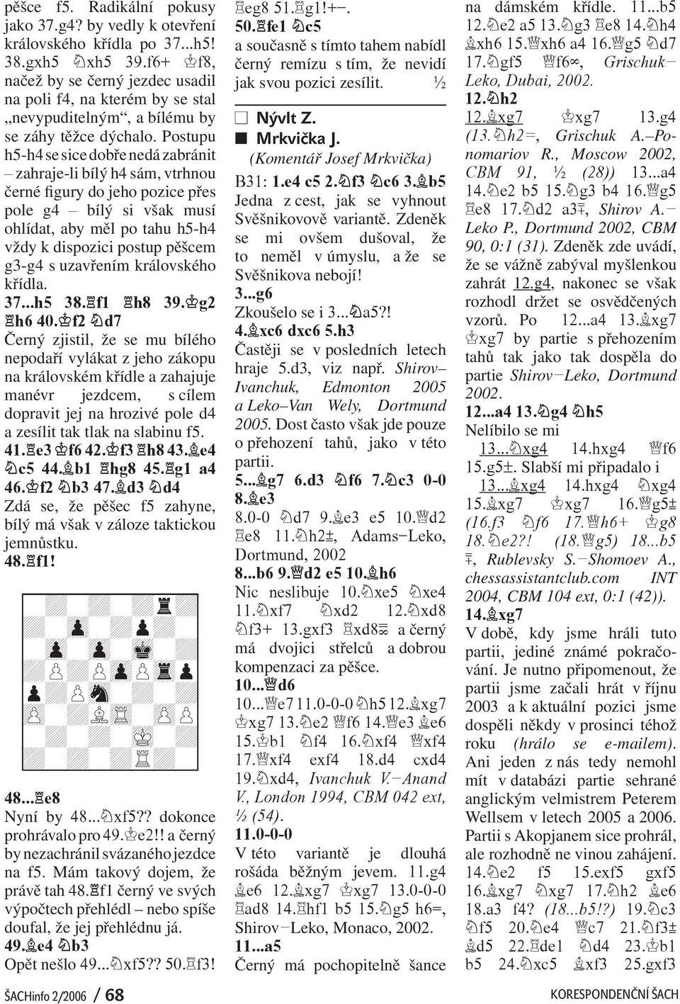 Postupu h5-h4 se sice dobře nedá zabránit zahraje-li bílý h4 sám, vtrhnou černé figury do jeho pozice přes pole g4 bílý si však musí ohlídat, aby měl po tahu h5-h4 vždy k dispozici postup pěšcem