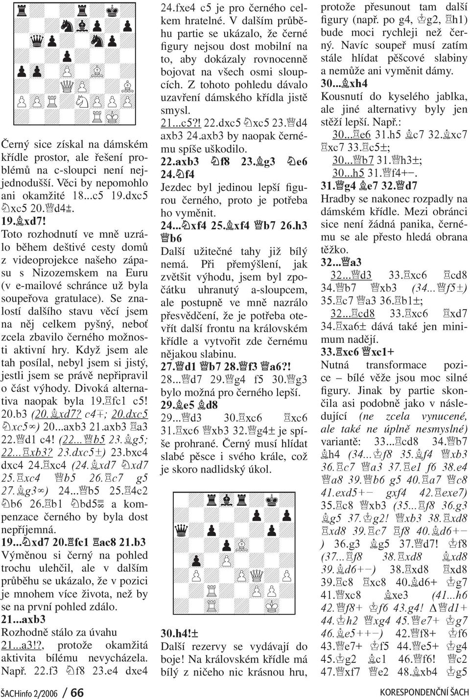 Z tohoto pohledu dávalo 9+-+QzP-+L0 9PzPR+NzPPzP0 uzavření dámského křídla jistě smysl. 9+-+-+RmK-0 21...c5?! 22.dxc5 xc5 23. d4 xiiiiiiiiy axb3 24.axb3 by naopak černému spíše uškodilo.