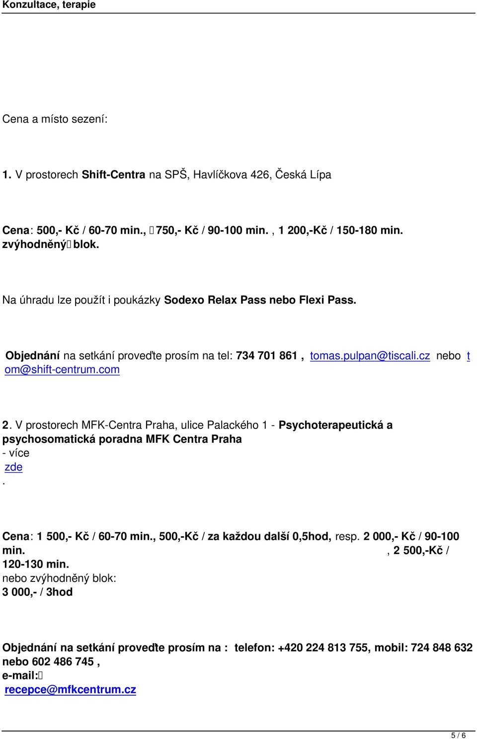 ulice Palackého 1 - Psychoterapeutická a psychosomatická poradna MFK Centra Praha - více zde Cena: 1 500,- Kč / 60-70 min, 500,-Kč / za každou další 0,5hod, resp 2 000,- Kč / 90-100 min, 2