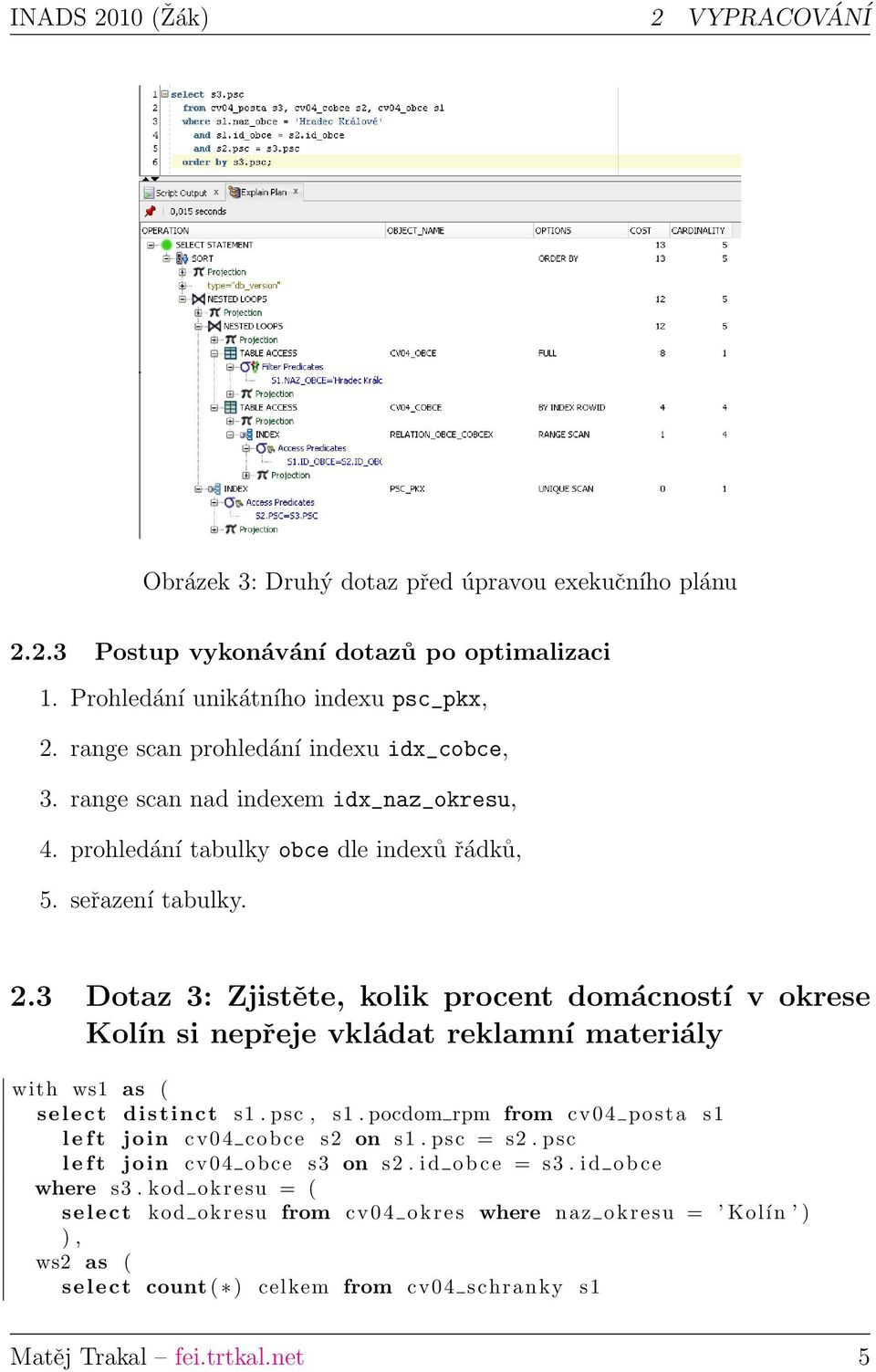 3 Dotaz 3: Zjistěte, kolik procent domácností v okrese Kolín si nepřeje vkládat reklamní materiály with ws1 as ( select distinct s1. psc, s1.