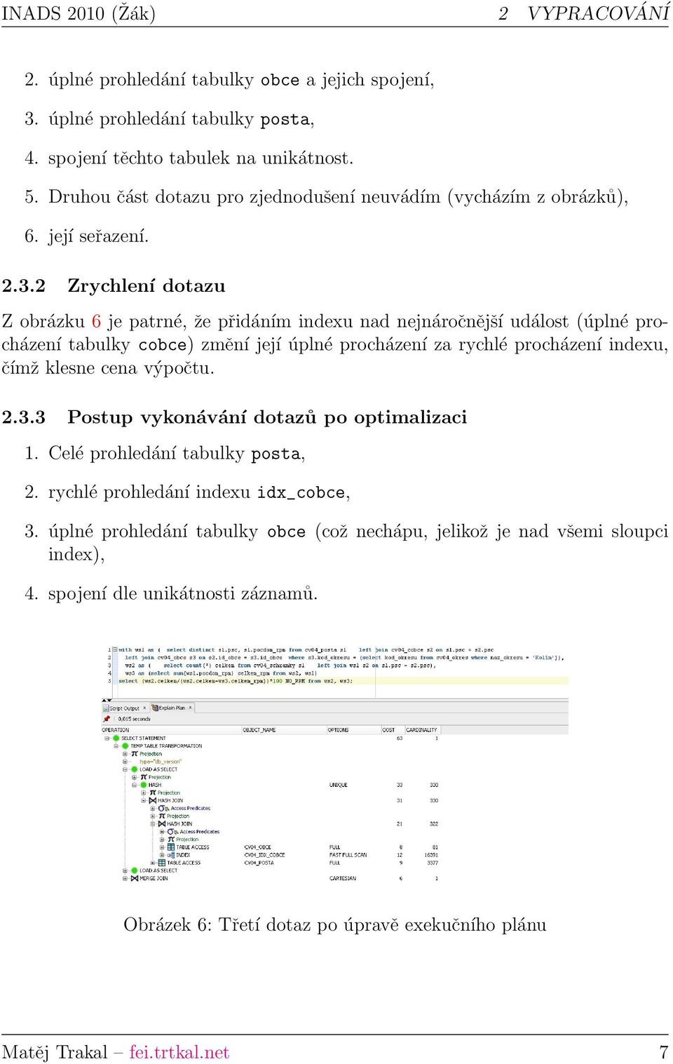 2 Zrychlení dotazu Z obrázku 6 je patrné, že přidáním indexu nad nejnáročnější událost (úplné procházení tabulky cobce) změní její úplné procházení za rychlé procházení indexu, čímž