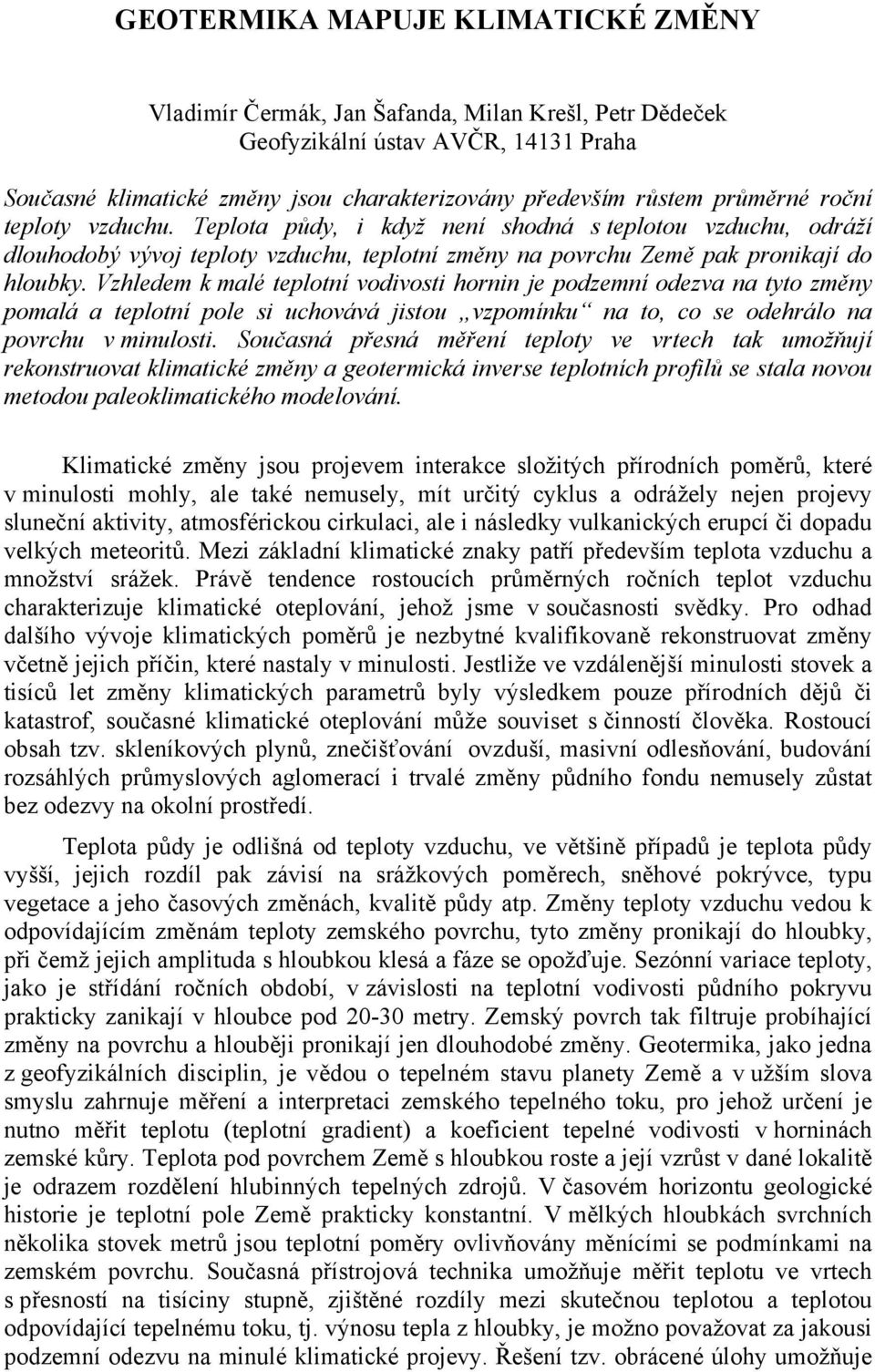 Vzhledem k malé teplotní vodivosti hornin je podzemní odezva na tyto změny pomalá a teplotní pole si uchovává jistou vzpomínku na to, co se odehrálo na povrchu v minulosti.