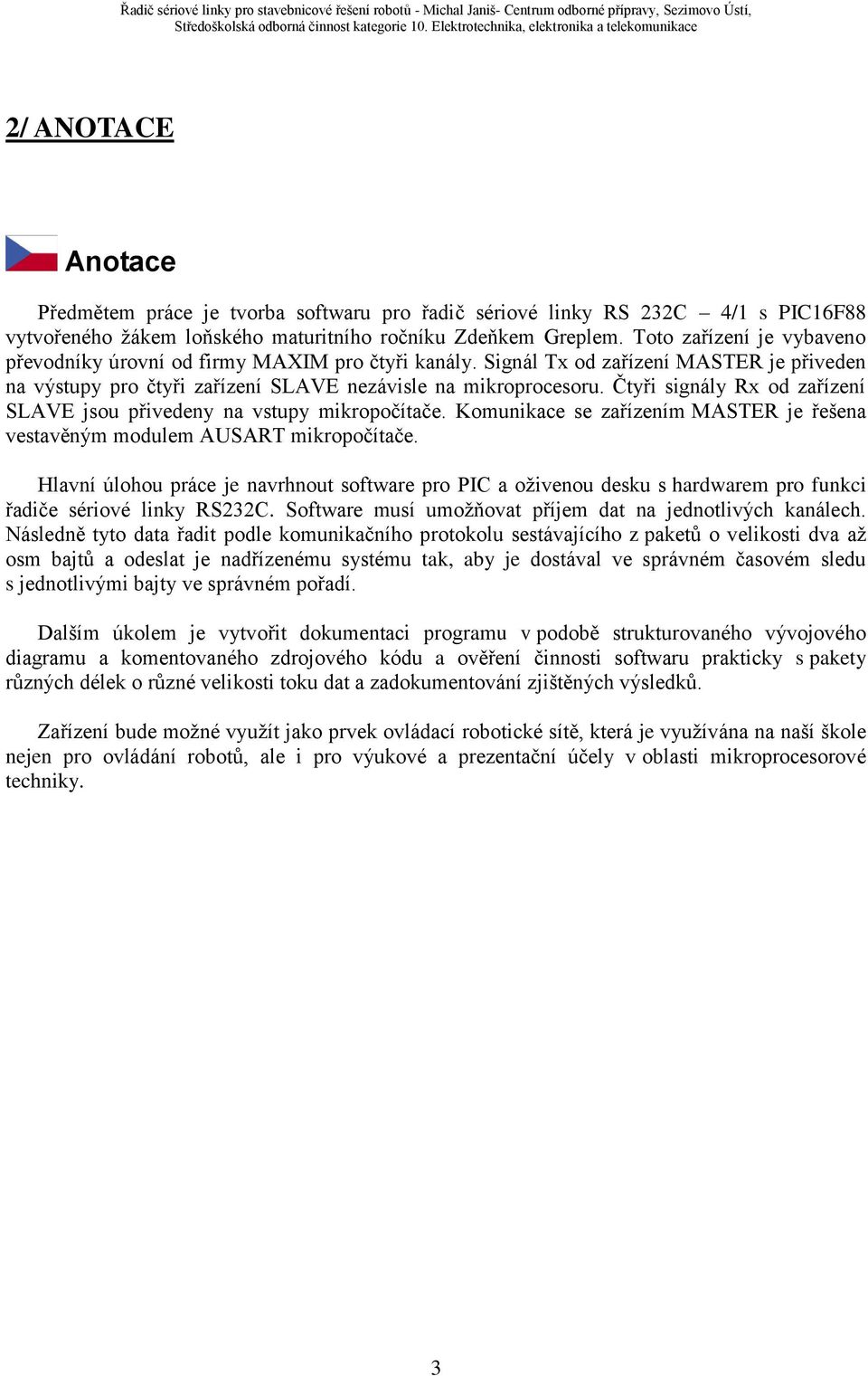 Čtyři signály Rx od zařízení SLAVE jsou přivedeny na vstupy mikropočítače. Komunikace se zařízením MASTER je řešena vestavěným modulem AUSART mikropočítače.
