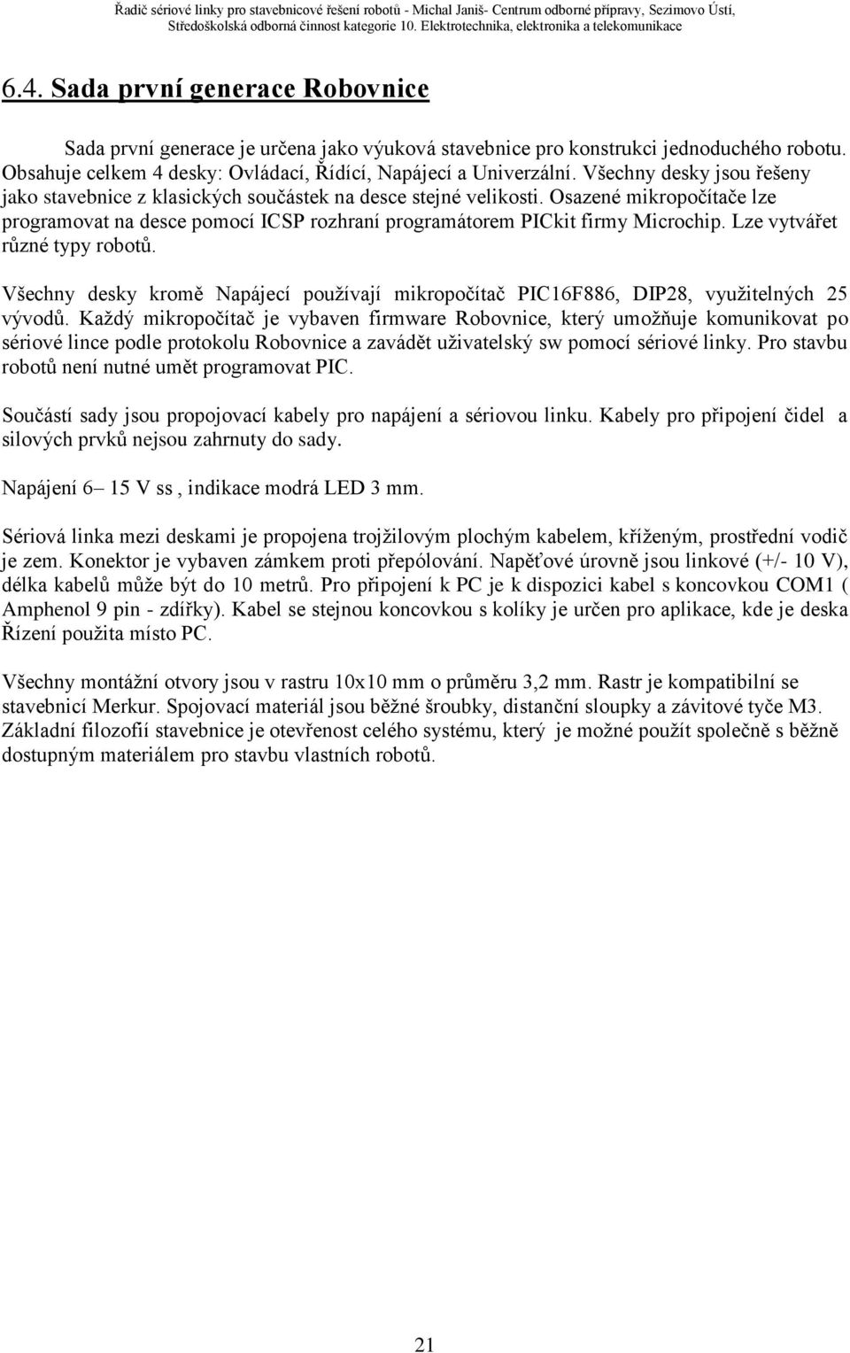Lze vytvářet různé typy robotů. Všechny desky kromě Napájecí pouţívají mikropočítač PIC16F886, DIP28, vyuţitelných 25 vývodů.