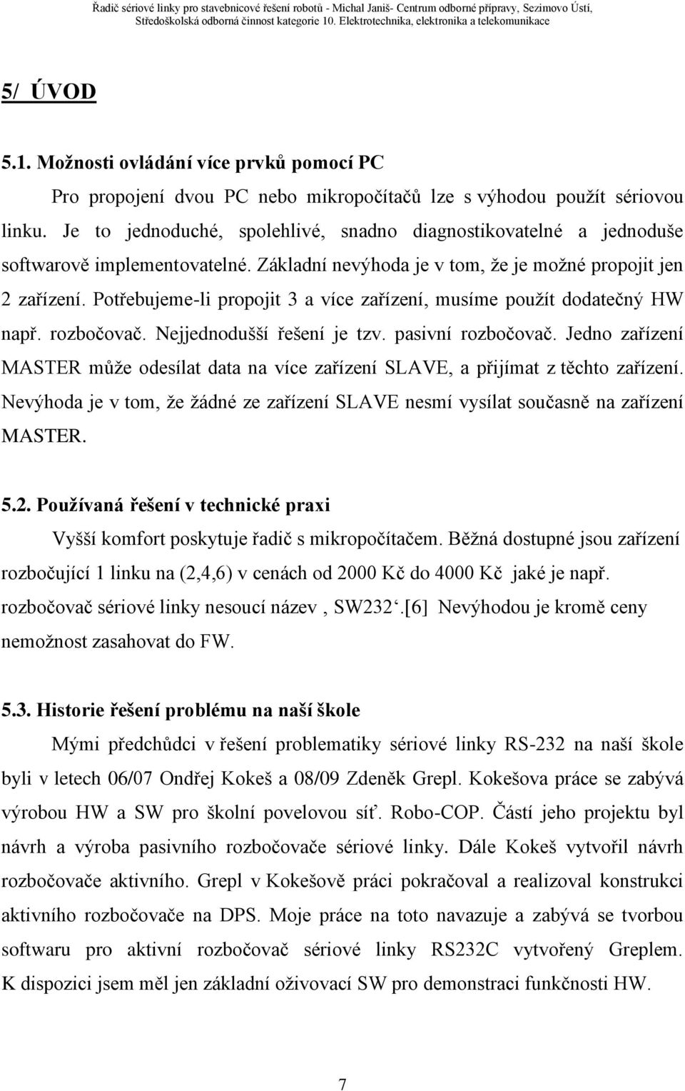 Potřebujeme-li propojit 3 a více zařízení, musíme pouţít dodatečný HW např. rozbočovač. Nejjednodušší řešení je tzv. pasivní rozbočovač.