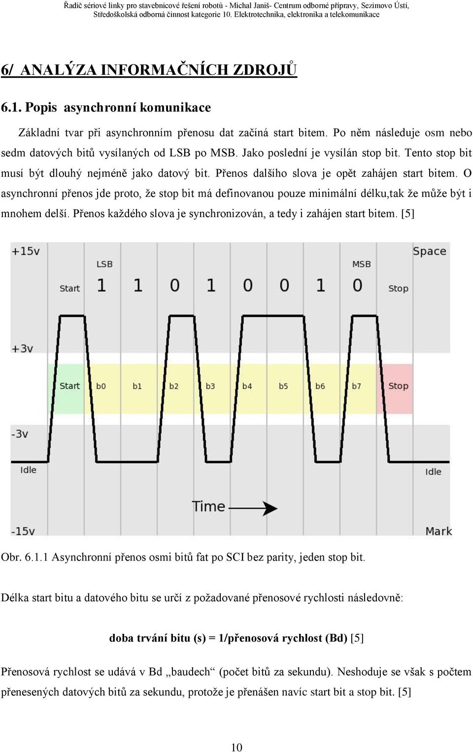 O asynchronní přenos jde proto, ţe stop bit má definovanou pouze minimální délku,tak ţe můţe být i mnohem delší. Přenos kaţdého slova je synchronizován, a tedy i zahájen start bitem. [5] Obrázek č.