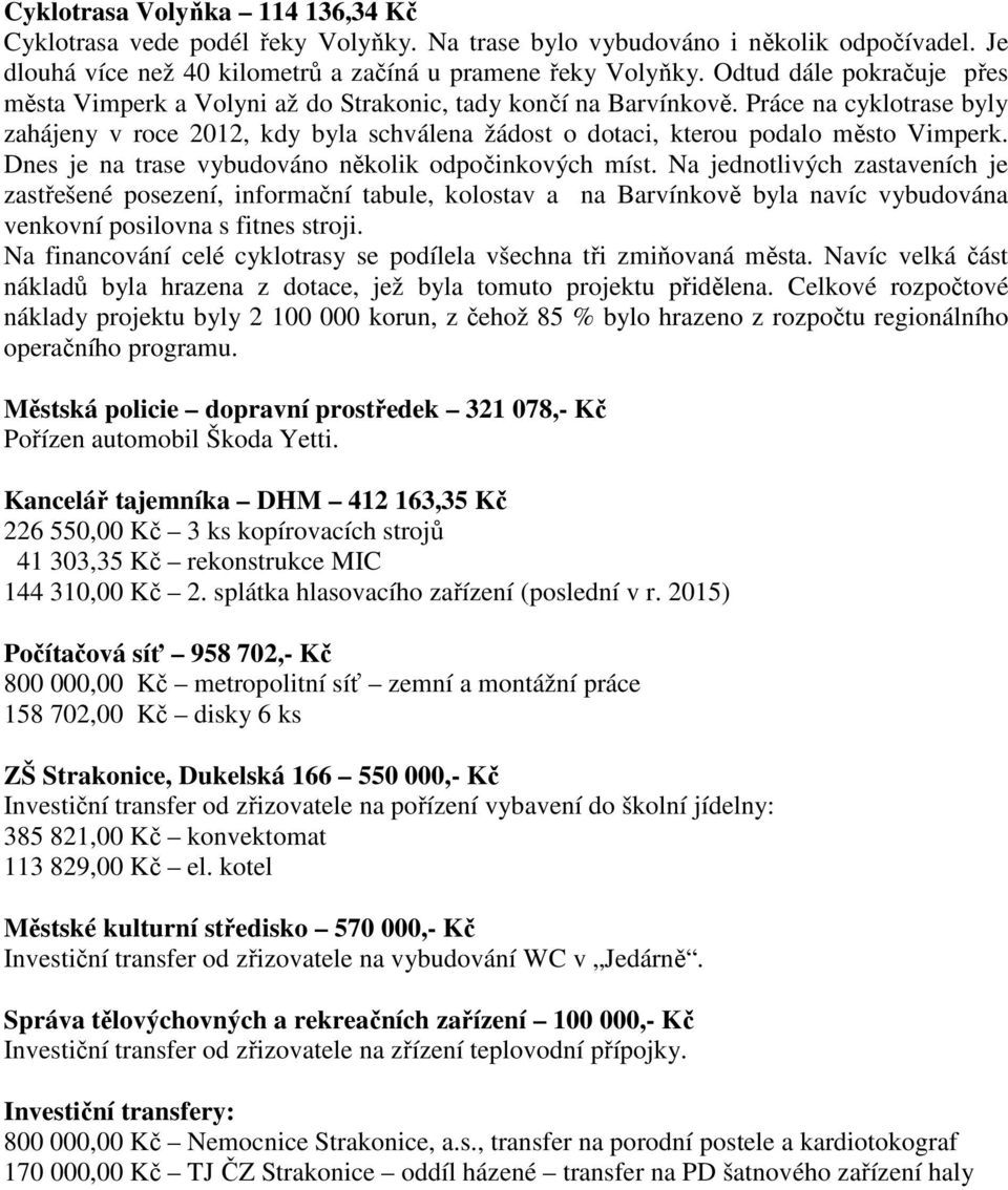 Práce na cyklotrase byly zahájeny v roce 2012, kdy byla schválena žádost o dotaci, kterou podalo město Vimperk. Dnes je na trase vybudováno několik odpočinkových míst.