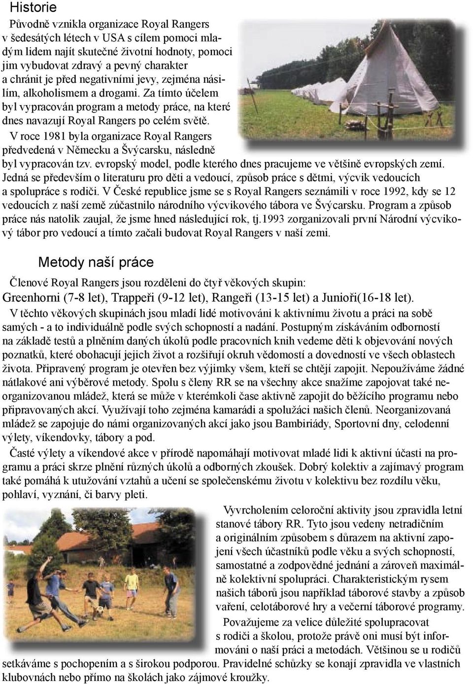 V roce 1981 byla organizace Royal Rangers předvedená v Německu a Švýcarsku, následně byl vypracován tzv. evropský model, podle kterého dnes pracujeme ve většině evropských zemí.