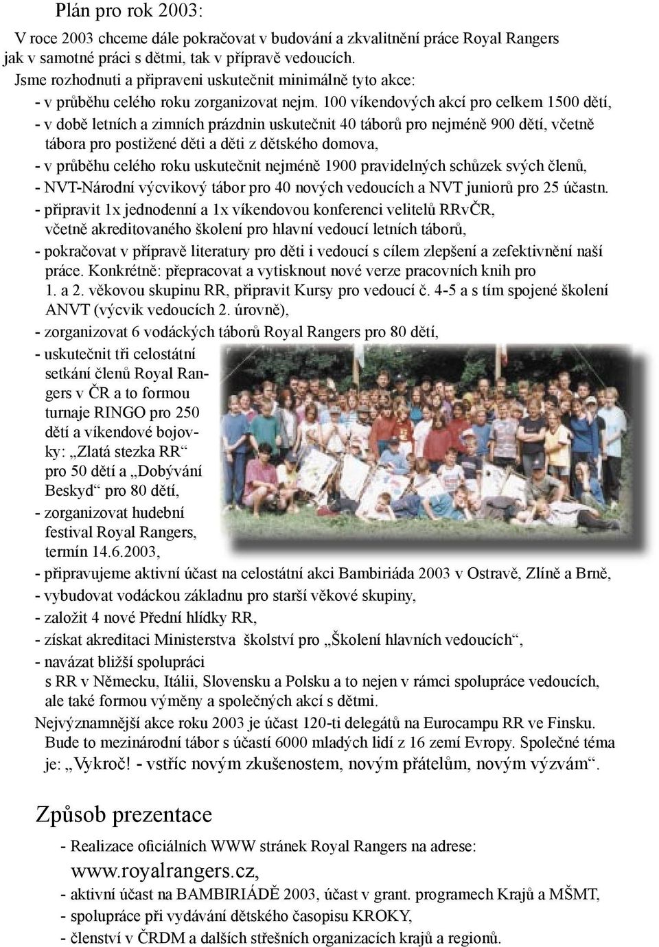 100 víkendových akcí pro celkem 1500 dětí, - v době letních a zimních prázdnin uskutečnit 40 táborů pro nejméně 900 dětí, včetně tábora pro postižené děti a děti z dětského domova, - v průběhu celého