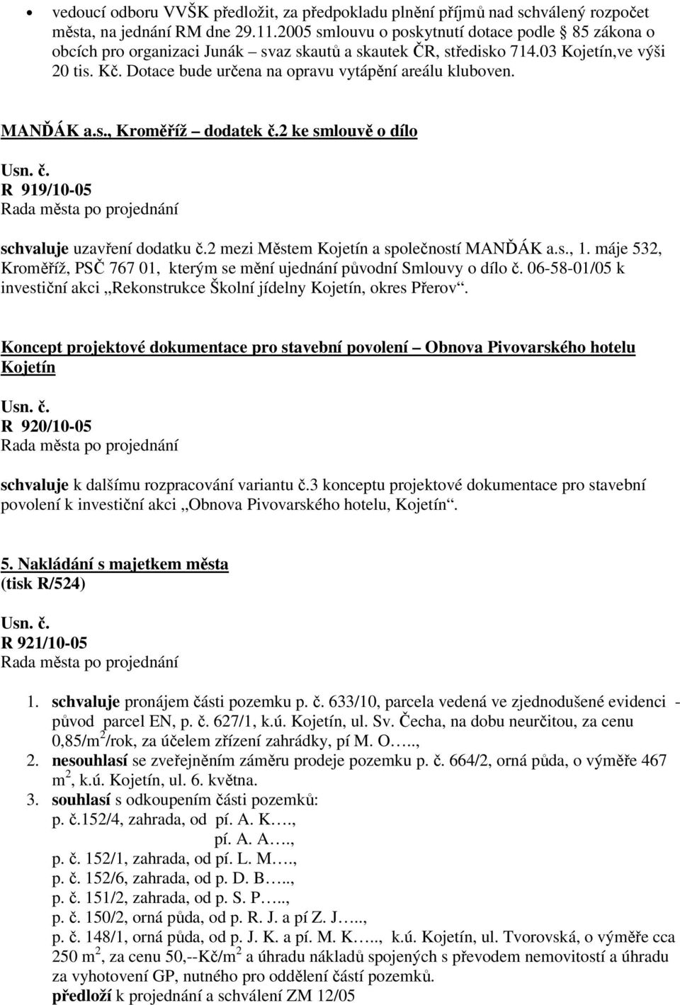 Dotace bude určena na opravu vytápění areálu kluboven. MANĎÁK a.s., Kroměříž dodatek č.2 ke smlouvě o dílo R 919/10-05 schvaluje uzavření dodatku č.2 mezi Městem Kojetín a společností MANĎÁK a.s., 1.