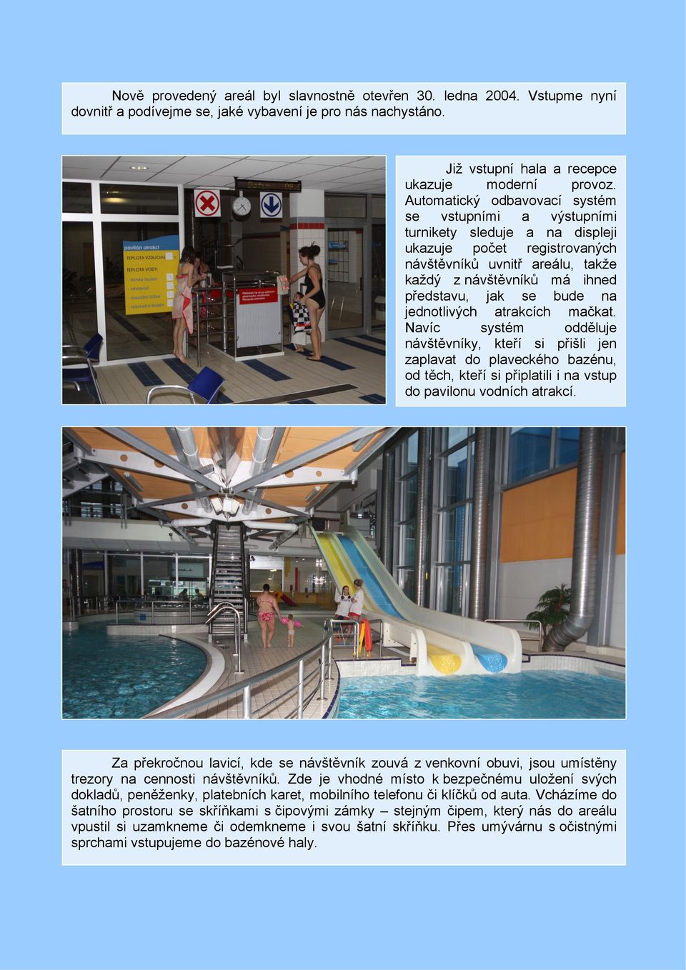 bude na jednotlivých atrakcích mačkat. Navíc systém odděluje návštěvníky, kteří si přišli jen zaplavat do plaveckého bazénu, od těch, kteří si připlatili i na vstup do pavilonu vodních atrakcí.