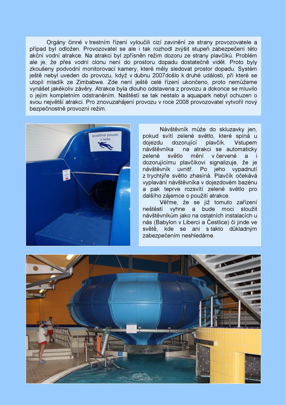Proto byly zkoušeny podvodní monitorovací kamery, které měly sledovat prostor dopadu.