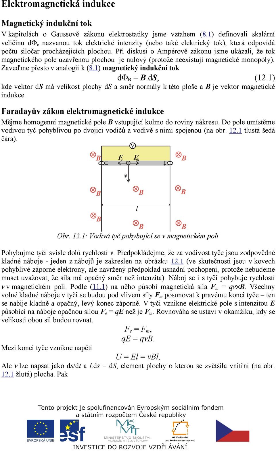 Při diskusi o Ampérově zákonu jsme ukázali, že tok magnetického pole uzavřenou plochou je nulový (protože neexistují magnetické monopóly). Zaveďme přesto v analogii k (8.