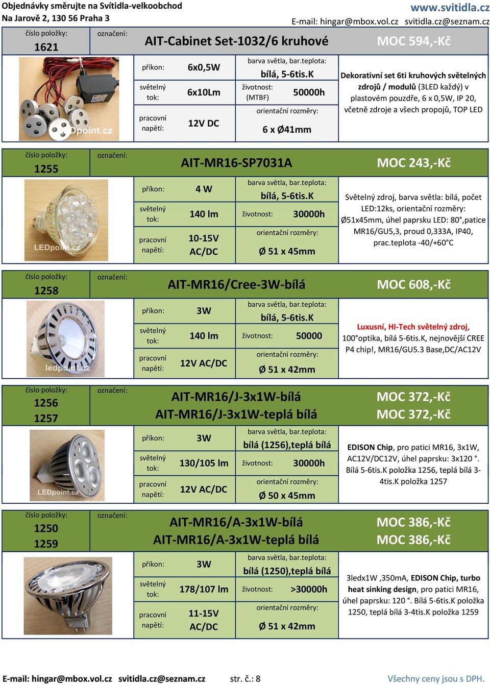 MR16/GU5,3, proud 0,333A, IP40, prac.teplota 40/+60 C 1258 AIT MR16/Cree 3W bílá 3W 140 lm 50000 12V AC/DC Ø 51 x 42mm MOC 608, Kč Luxusní, HI Tech zdroj, 100 optika, bílá 5 6tis.