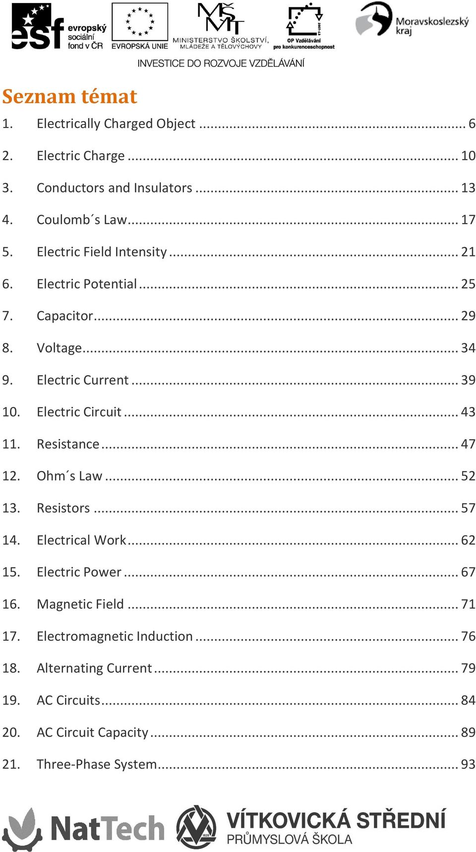 .. 43 11. Resistance... 47 12. Ohm s Law... 52 13. Resistors... 57 14. Electrical Work... 62 15. Electric Power... 67 16. Magnetic Field.