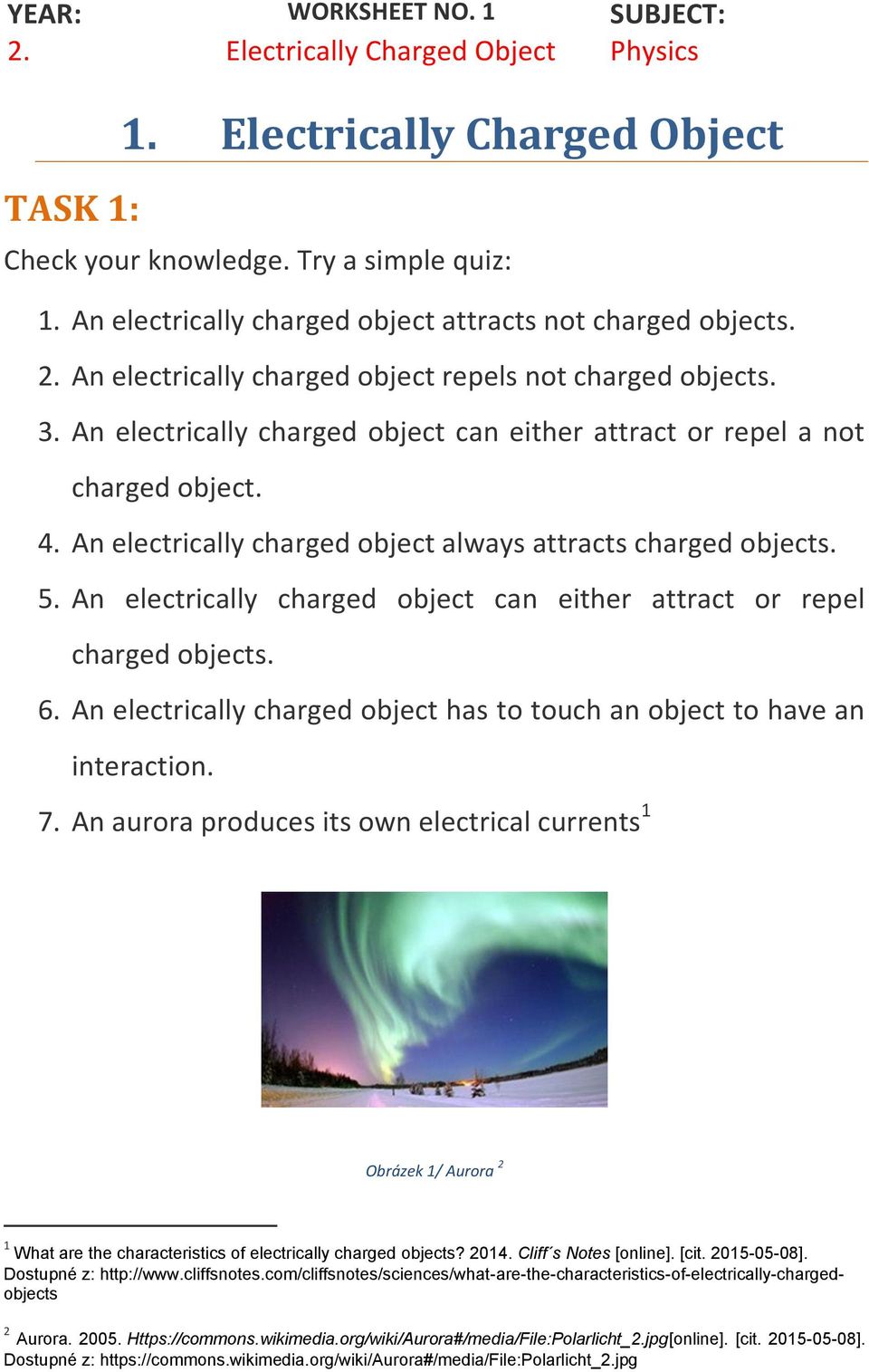 An electrically charged object can either attract or repel a not charged object. 4. An electrically charged object always attracts charged objects. 5.