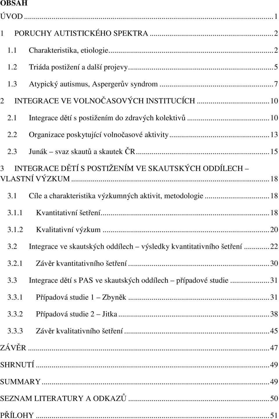 3 Junák svaz skautů a skautek ČR... 15 3 INTEGRACE DĚTÍ S POSTIŽENÍM VE SKAUTSKÝCH ODDÍLECH VLASTNÍ VÝZKUM... 18 3.1 Cíle a charakteristika výzkumných aktivit, metodologie... 18 3.1.1 Kvantitativní šetření.