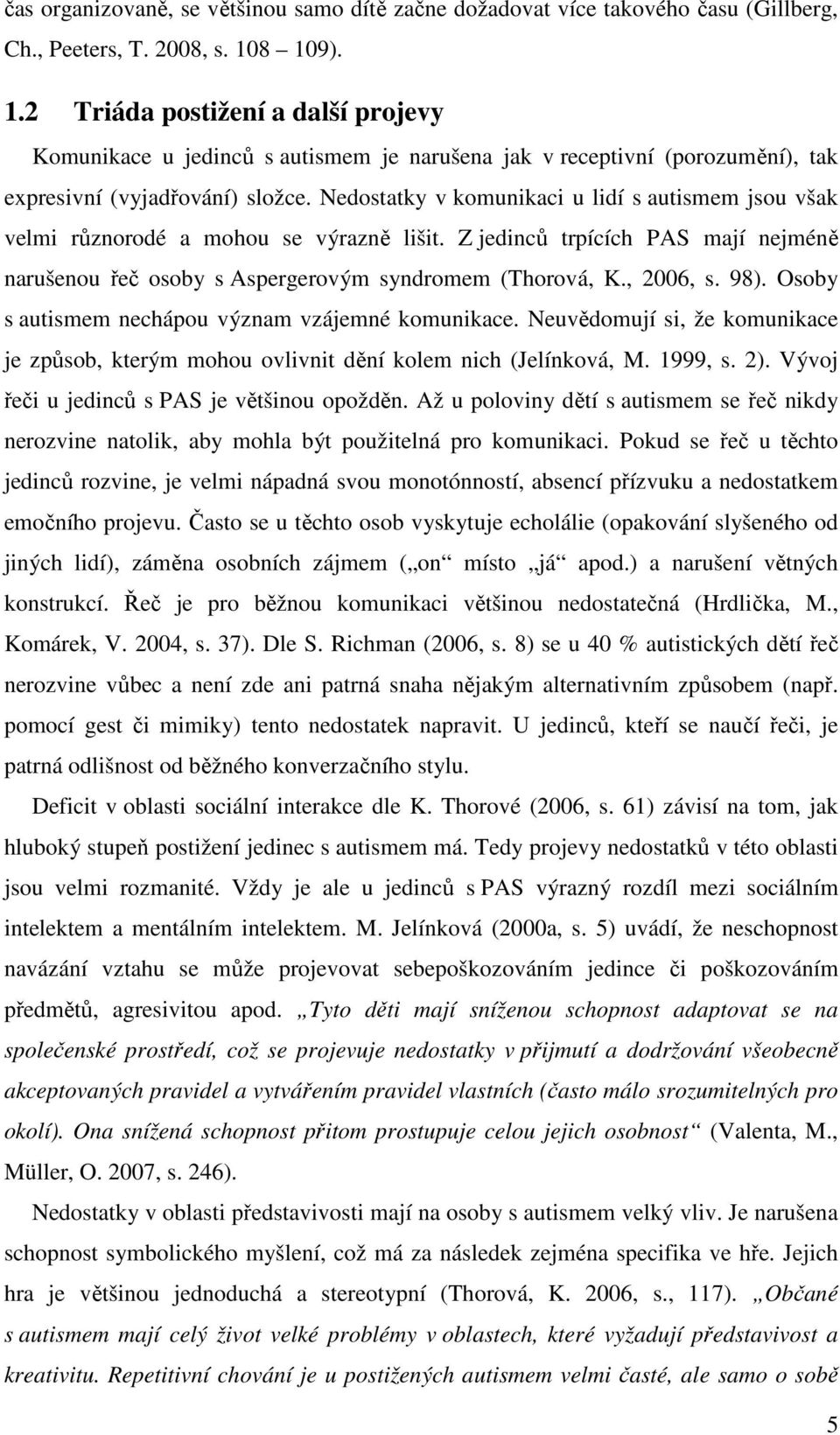 Nedostatky v komunikaci u lidí s autismem jsou však velmi různorodé a mohou se výrazně lišit. Z jedinců trpících PAS mají nejméně narušenou řeč osoby s Aspergerovým syndromem (Thorová, K., 2006, s.