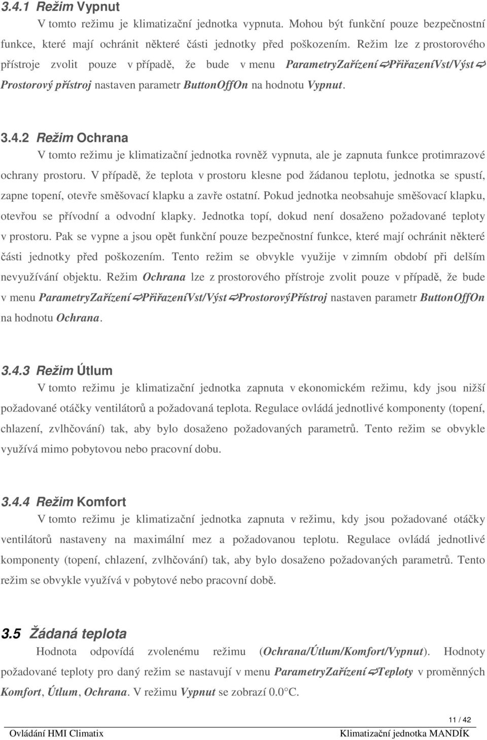 2 Režim Ochrana V tomto režimu je klimatizační jednotka rovněž vypnuta, ale je zapnuta funkce protimrazové ochrany prostoru.