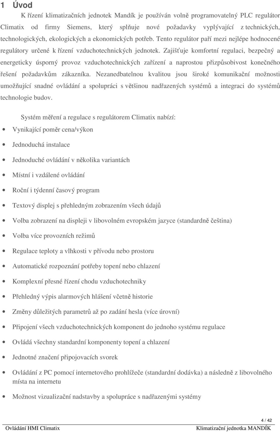 Zajišťuje komfortní regulaci, bezpečný a energeticky úsporný provoz vzduchotechnických zařízení a naprostou přizpůsobivost konečného řešení požadavkům zákazníka.