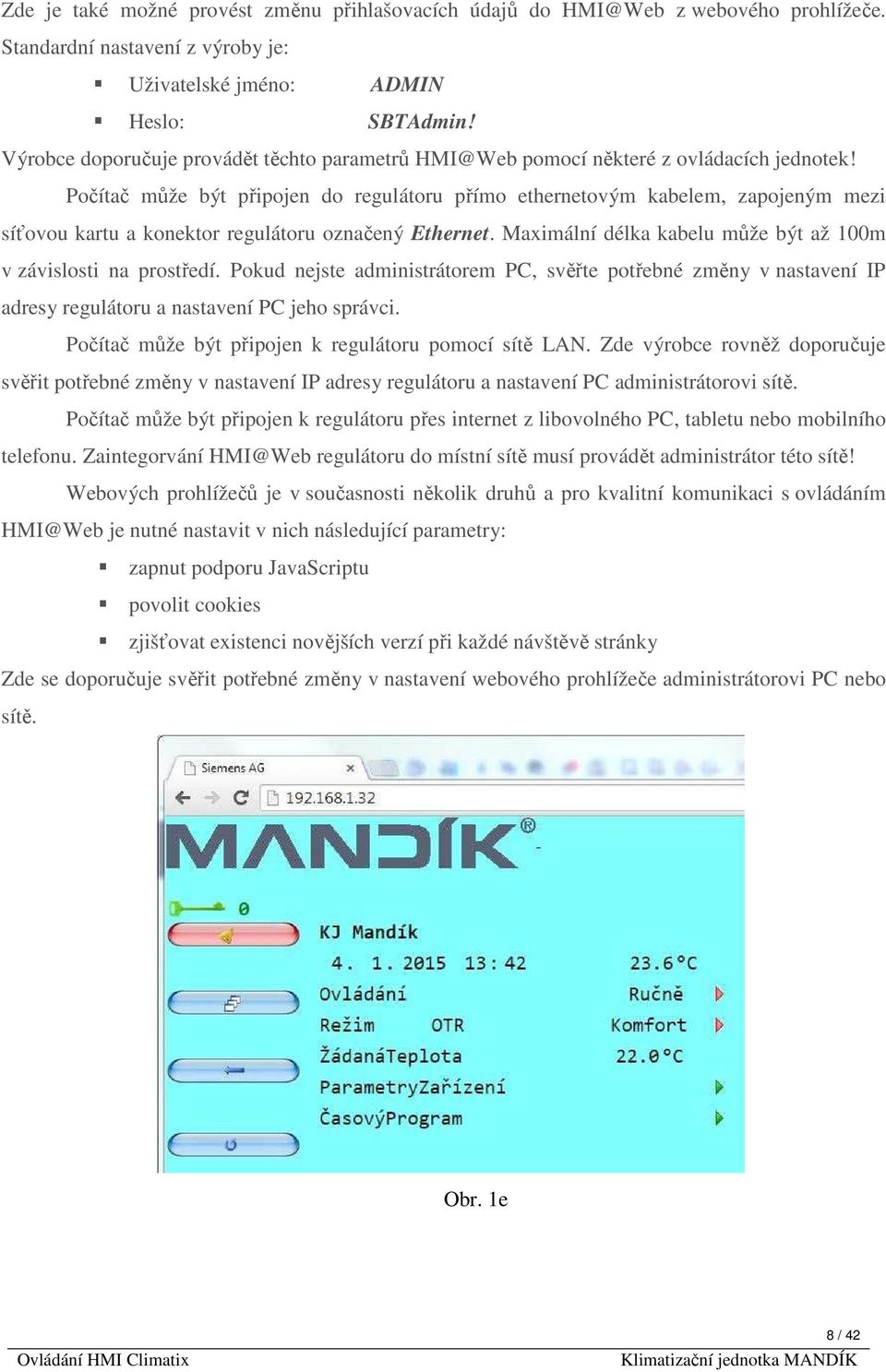 Počítač může být připojen do regulátoru přímo ethernetovým kabelem, zapojeným mezi síťovou kartu a konektor regulátoru označený Ethernet.