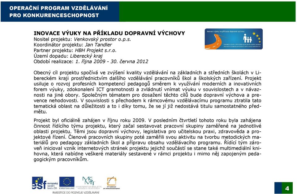 června 2012 Obecný cíl projektu spočívá ve zvýšení kvality vzdělávání na základních a středních školách v Libereckém kraji prostřednictvím dalšího vzdělávání pracovníků škol a školských zařízení.