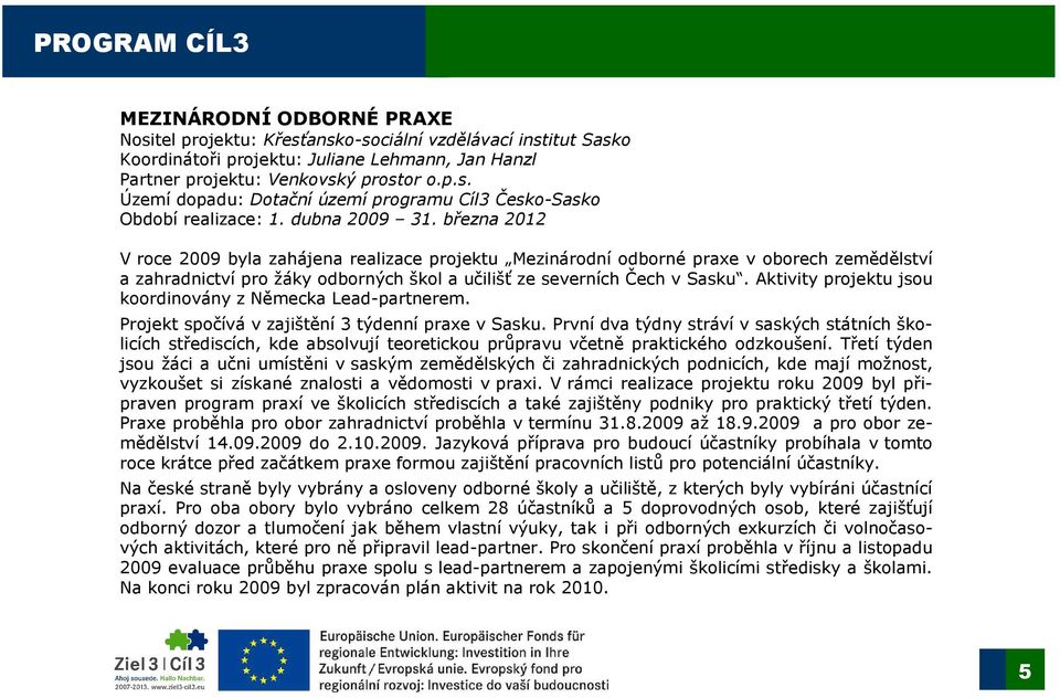 Aktivity projektu jsou koordinovány z Německa Lead-partnerem. Projekt spočívá v zajištění 3 týdenní praxe v Sasku.