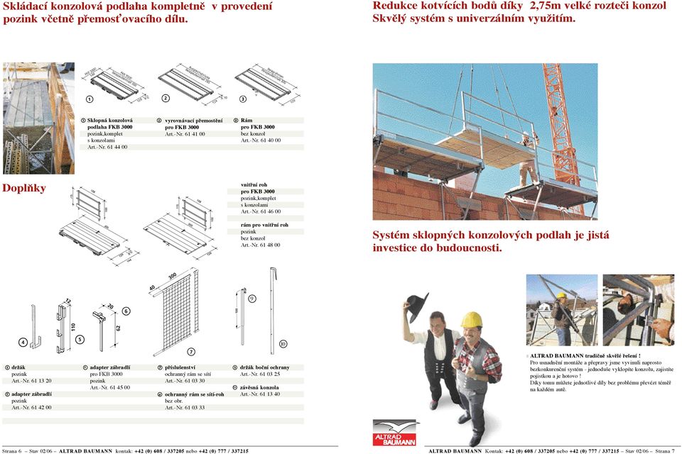 -Nr. 61 48 00 Systém sklopných konzolových podlah je jistá investice do budoucnosti. 9 10 držák Art.-Nr. 61 13 20 adapter zábradlí Art.-Nr. 61 42 00 adapter zábradlí Art.-Nr. 61 45 00 příslušenství ochranný rám se sítí Art.