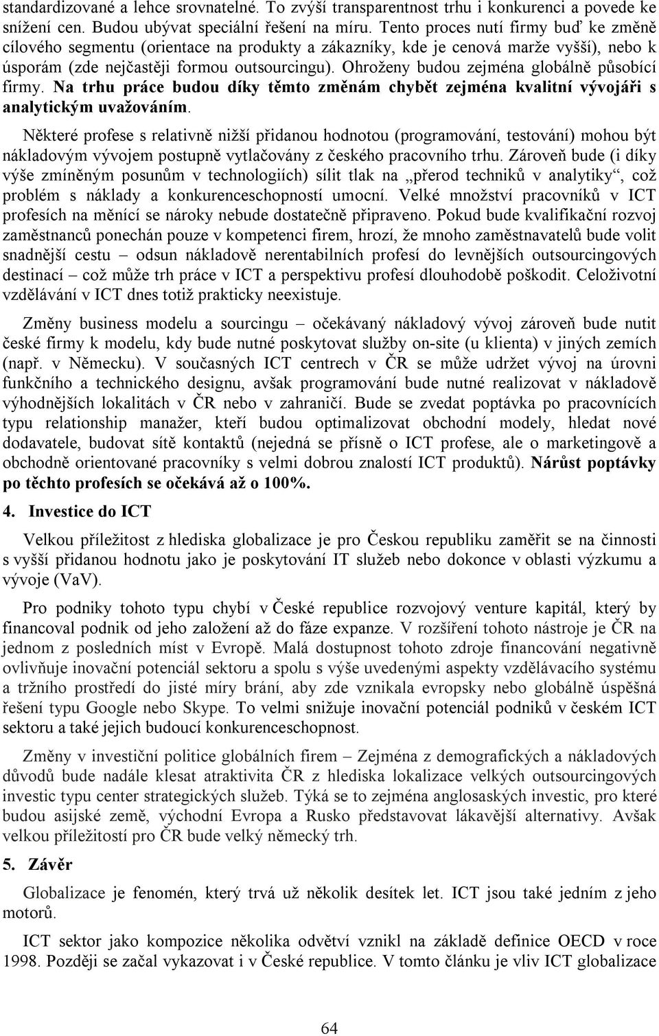 Ohroženy budou zejména globálně působící firmy. Na trhu práce budou díky těmto změnám chybět zejména kvalitní vývojáři s analytickým uvažováním.