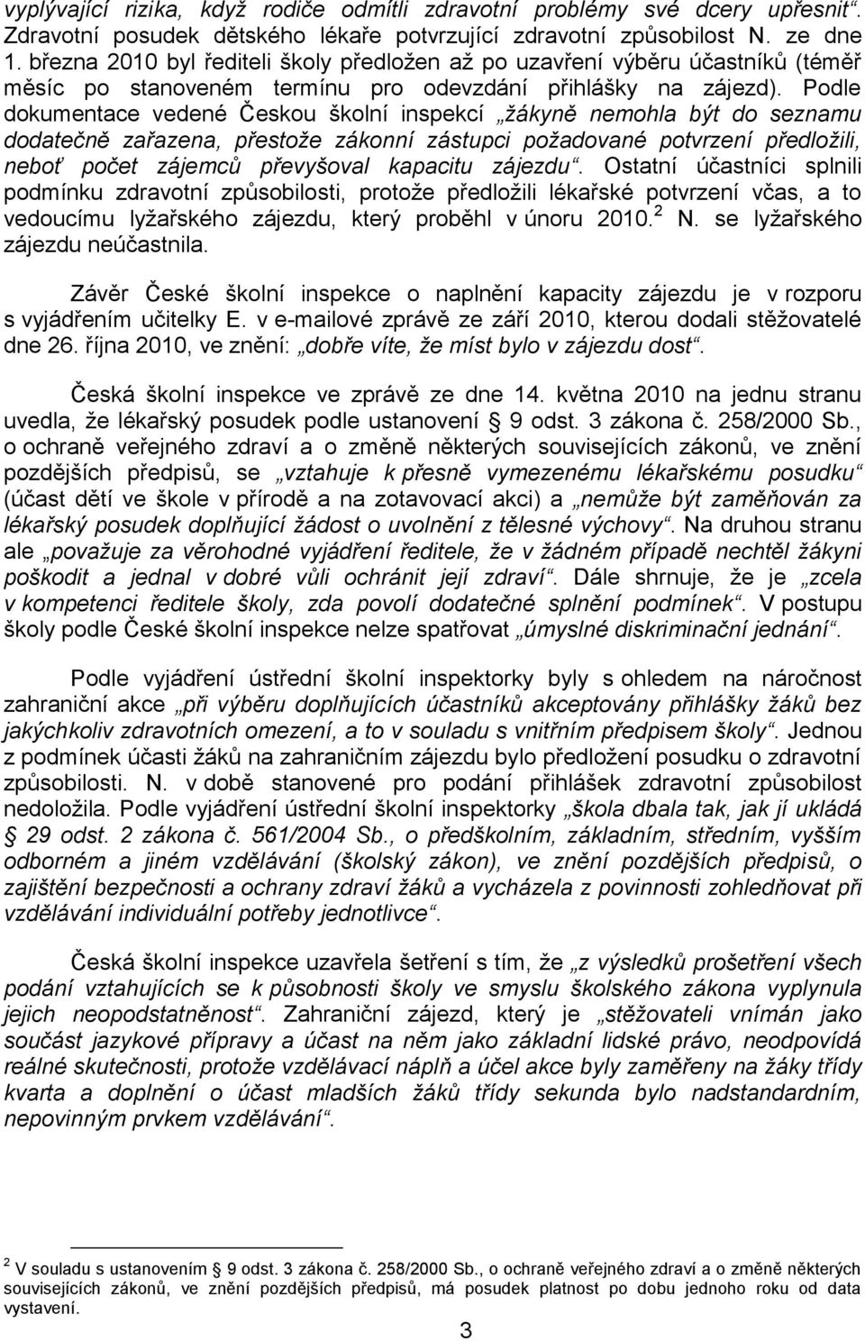 Podle dokumentace vedené Českou školní inspekcí žákyně nemohla být do seznamu dodatečně zařazena, přestože zákonní zástupci požadované potvrzení předložili, neboť počet zájemců převyšoval kapacitu