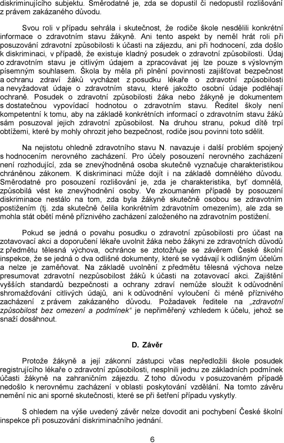 Ani tento aspekt by neměl hrát roli při posuzování zdravotní způsobilosti k účasti na zájezdu, ani při hodnocení, zda došlo k diskriminaci, v případě, že existuje kladný posudek o zdravotní