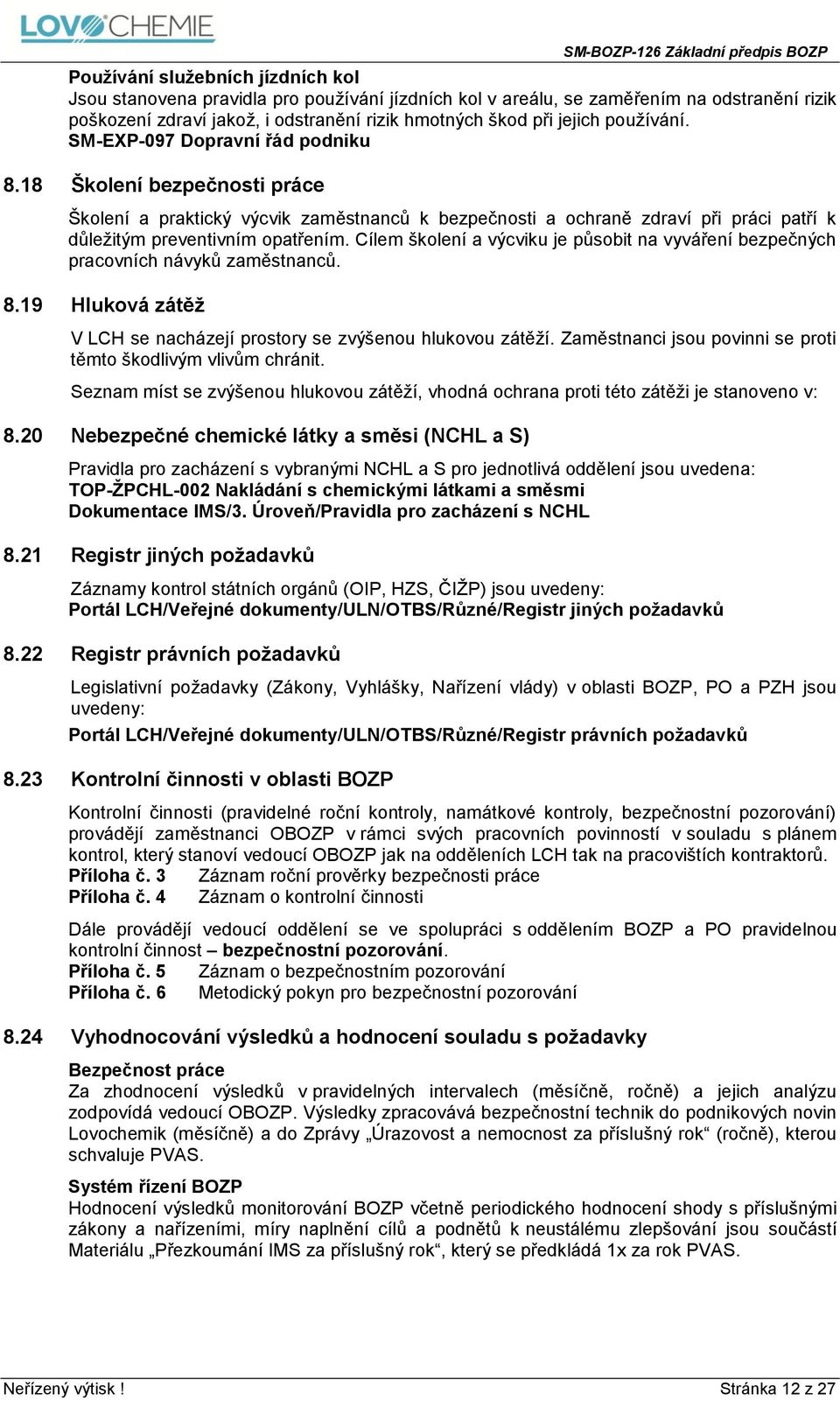 Cílem školení a výcviku je působit na vyváření bezpečných pracovních návyků zaměstnanců. 8.19 Hluková zátěž V LCH se nacházejí prostory se zvýšenou hlukovou zátěží.