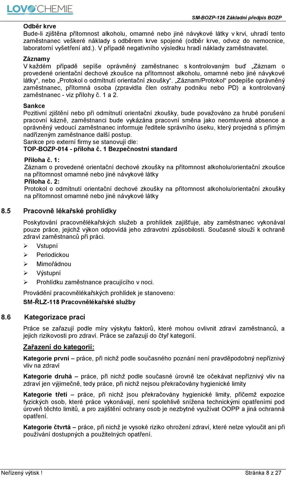 Záznamy V každém případě sepíše oprávněný zaměstnanec s kontrolovaným buď Záznam o provedené orientační dechové zkoušce na přítomnost alkoholu, omamné nebo jiné návykové látky, nebo Protokol o