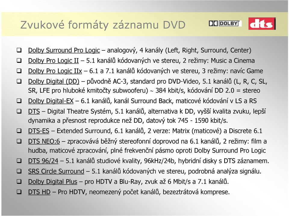 1 kanálů (L, R, C, SL, SR, LFE pro hluboké kmitočty subwooferu) 384 kbit/s, kódování DD 2.0 = stereo Dolby Digital-EX 6.