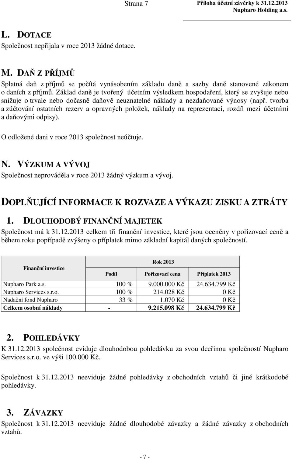 Základ daně je tvořený účetním výsledkem hospodaření, který se zvyšuje nebo snižuje o trvale nebo dočasně daňově neuznatelné náklady a nezdaňované výnosy (např.