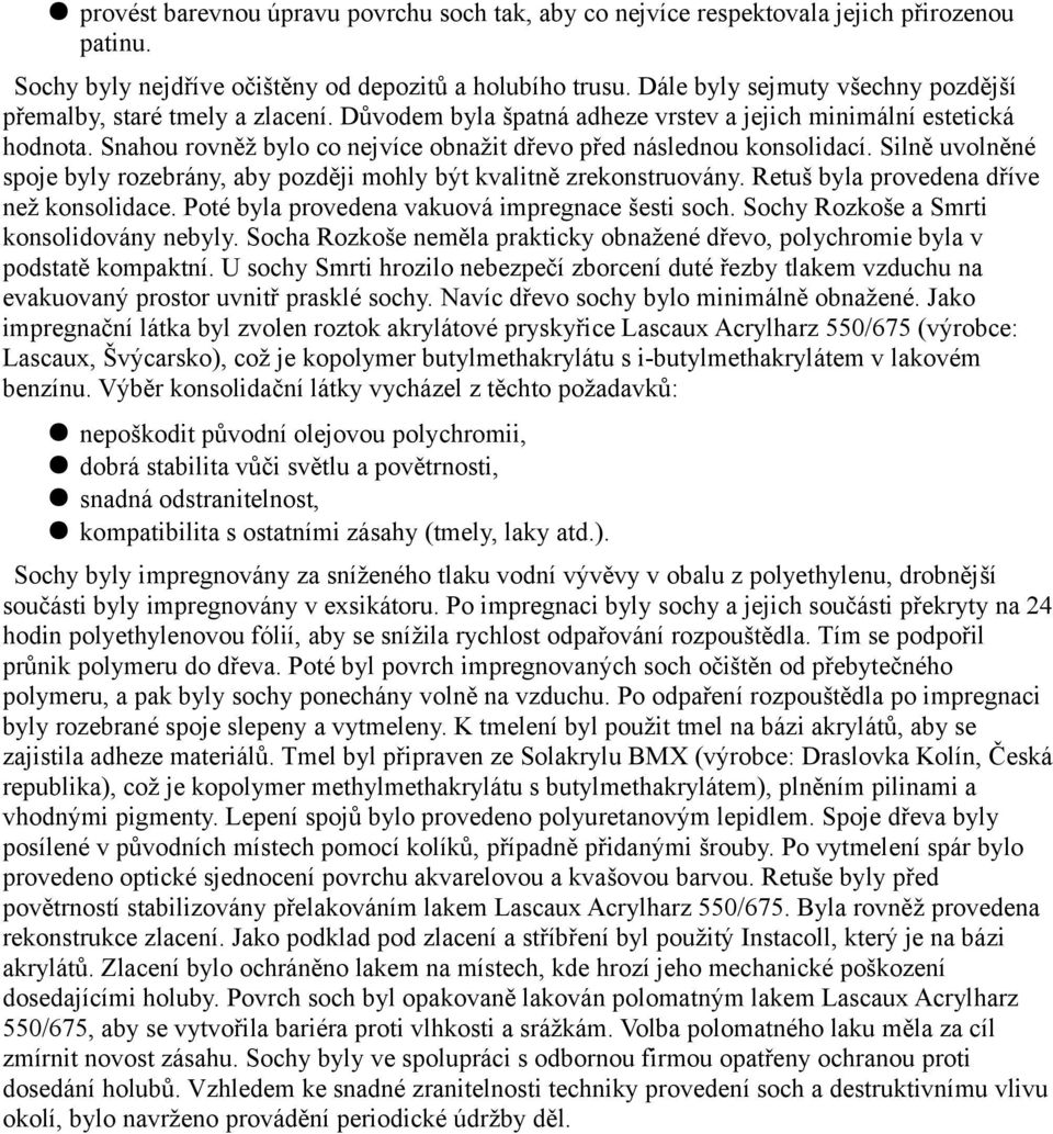 Snahou rovněž bylo co nejvíce obnažit dřevo před následnou konsolidací. Silně uvolněné spoje byly rozebrány, aby později mohly být kvalitně zrekonstruovány. Retuš byla provedena dříve než konsolidace.