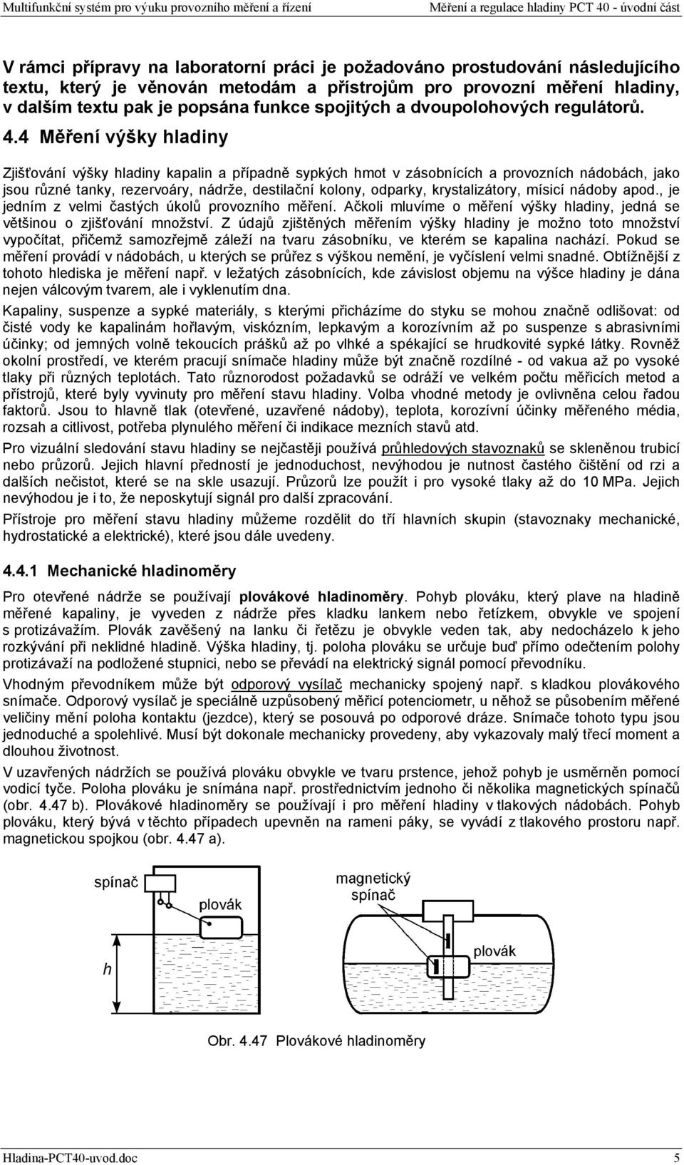 4 Měření výšky hladiny Zjišťování výšky hladiny kapalin a případně sypkých hmot v zásobnících a provozních nádobách, jako jsou různé tanky, rezervoáry, nádrže, destilační kolony, odparky,