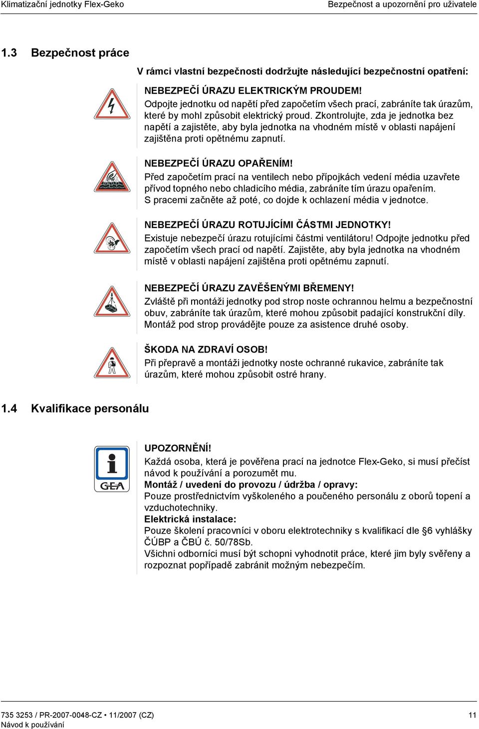 Zkontrolujte, zda je jednotka bez napětí a zajistěte, aby byla jednotka na vhodném místě v oblasti napájení zajištěna proti opětnému zapnutí. NEBEZPEČÍ ÚRAZU OPAŘENÍM!