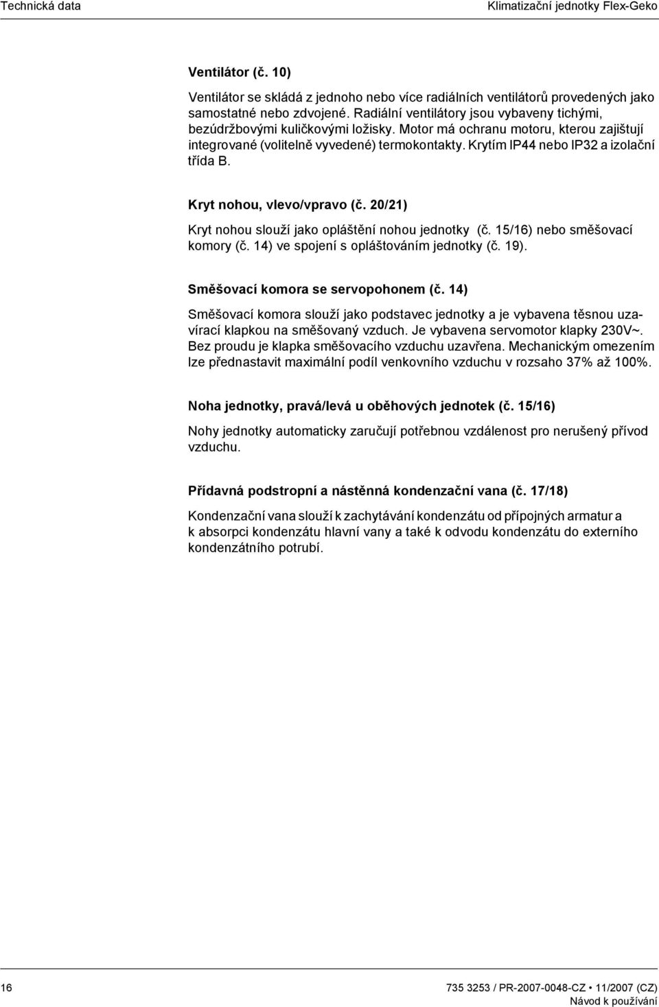 Krytím IP44 nebo IP32 a izolační třída B. Kryt nohou, vlevo/vpravo (č. 20/21) Kryt nohou slouží jako opláštění nohou jednotky (č. 15/16) nebo směšovací komory (č.