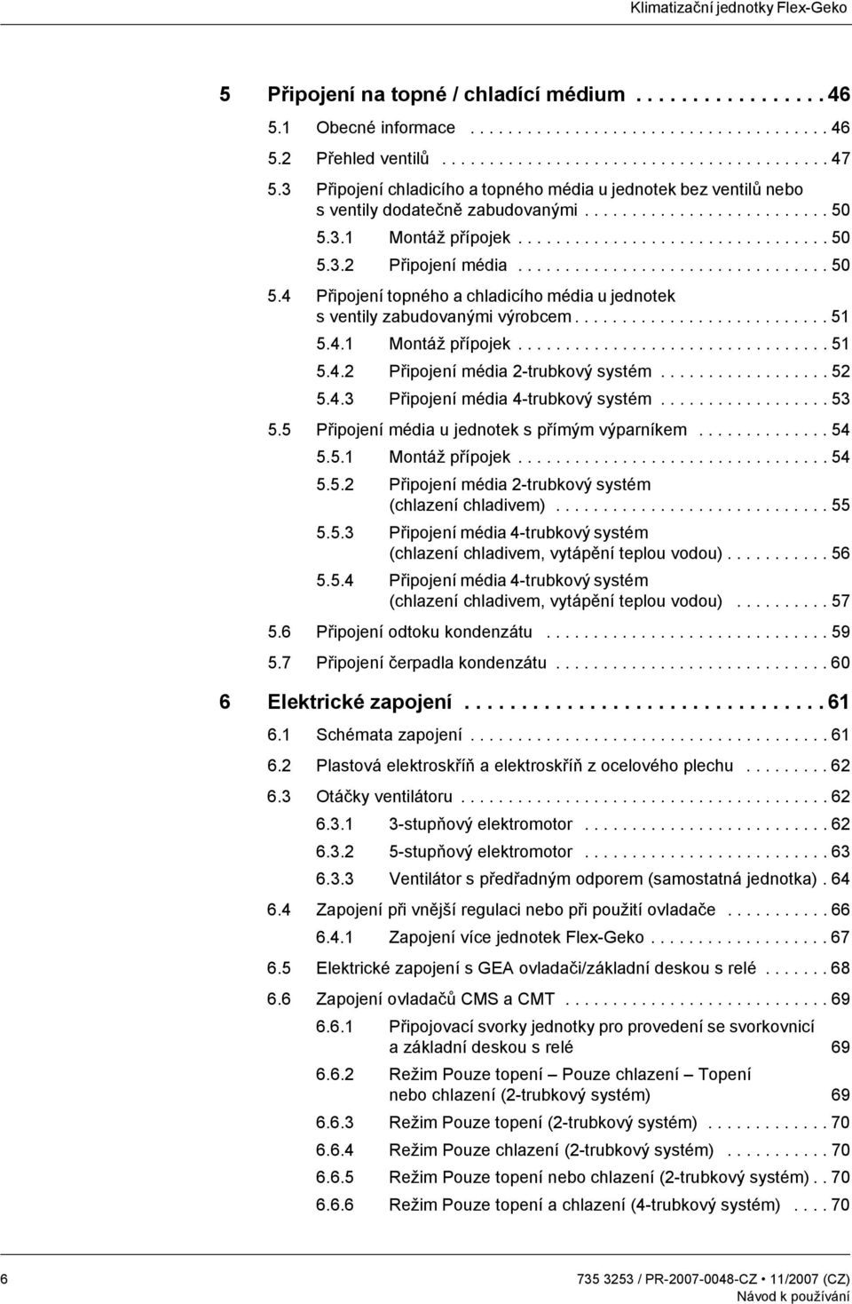 ................................ 50 5.4 Připojení topného a chladicího média u jednotek s ventily zabudovanými výrobcem........................... 51 5.4.1 Montáž přípojek................................. 51 5.4.2 Připojení média 2-trubkový systém.