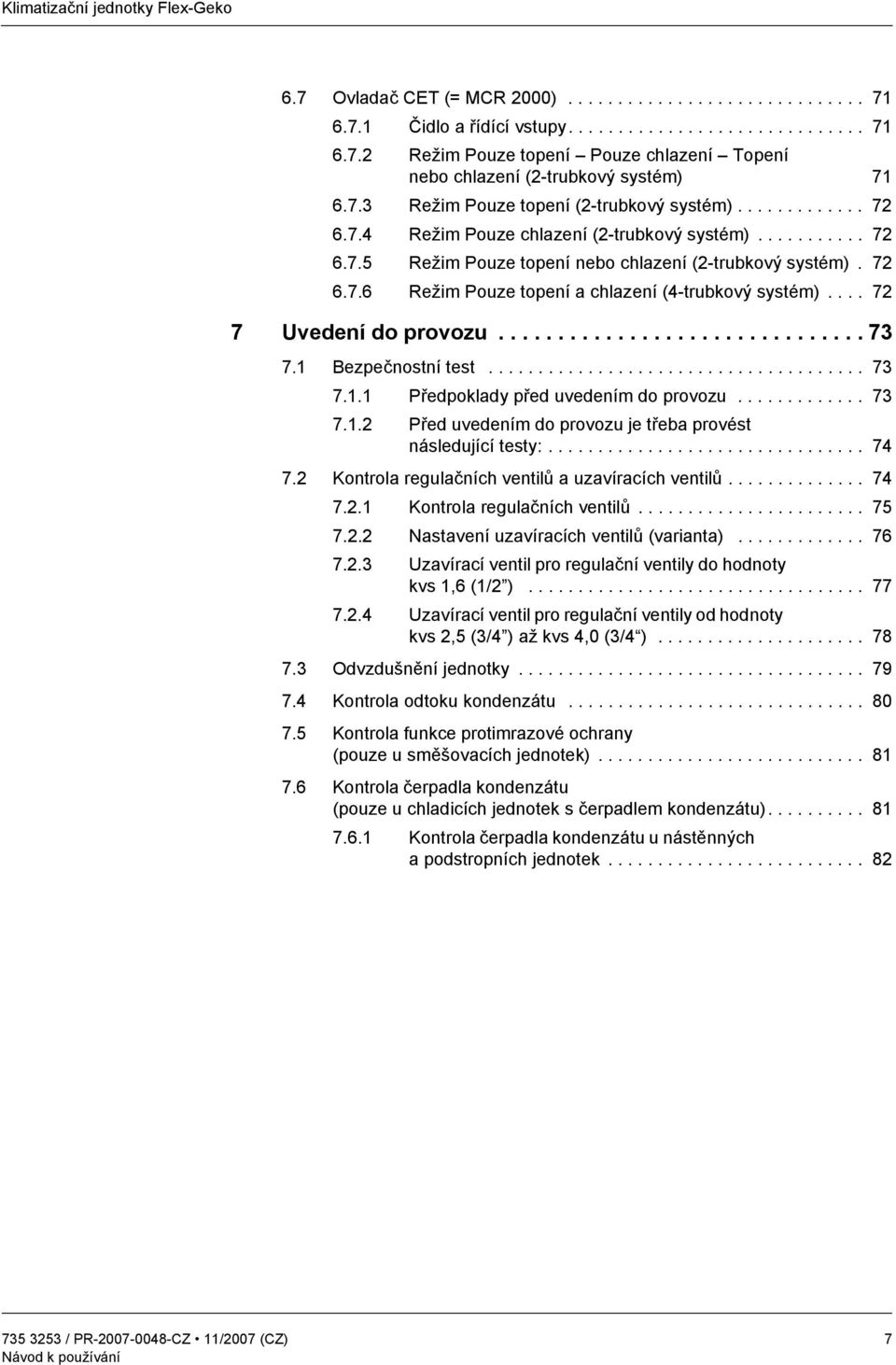 ... 72 7 Uvedení do provozu............................... 73 7.1 Bezpečnostní test...................................... 73 7.1.1 Předpoklady před uvedením do provozu............. 73 7.1.2 Před uvedením do provozu je třeba provést následující testy:.