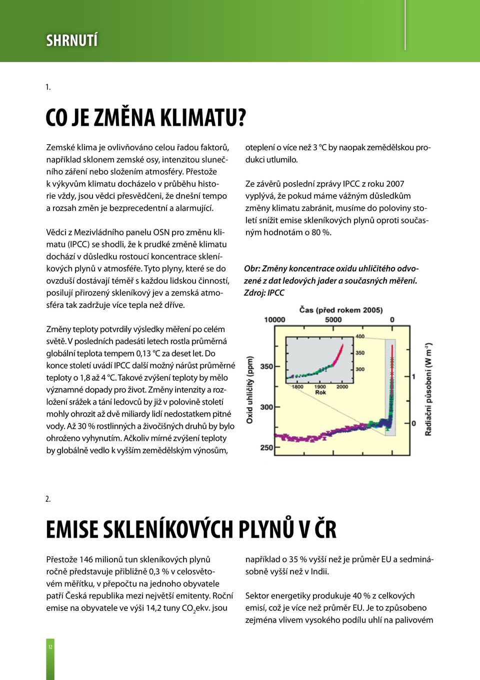 Vědci z Mezivládního panelu OSN pro změnu klimatu (IPCC) se shodli, že k prudké změně klimatu dochází v důsledku rostoucí koncentrace skleníkových plynů v atmosféře.