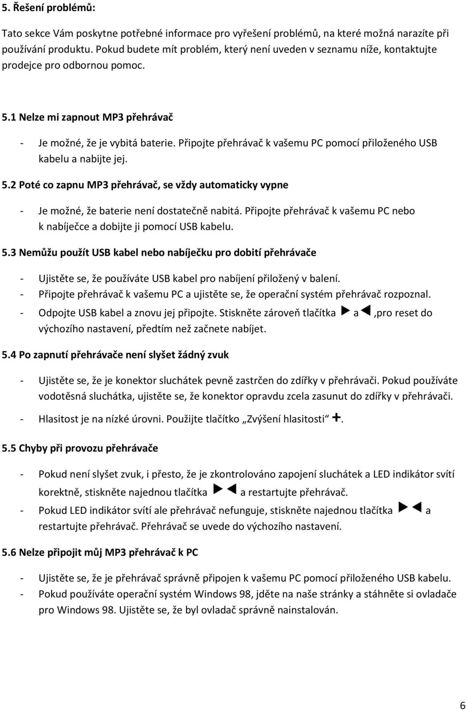 Připojte přehrávač k vašemu PC pomocí přiloženého USB kabelu a nabijte jej. 5.2 Poté co zapnu MP3 přehrávač, se vždy automaticky vypne - Je možné, že baterie není dostatečně nabitá.