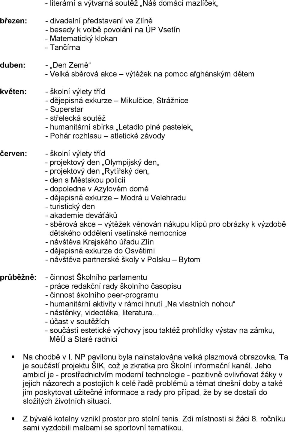 - Pohár rozhlasu atletické závody - školní výlety tříd - projektový den Olympijský den - projektový den Rytířský den - den s Městskou policií - dopoledne v Azylovém domě - dějepisná exkurze Modrá u