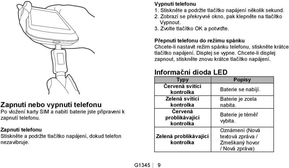 Zapnutí nebo vypnutí telefonu Po vložení karty SIM a nabití baterie jste připraveni k zapnutí telefonu. Zapnutí telefonu Stiskněte a podržte tlačítko napájení, dokud telefon nezavibruje.