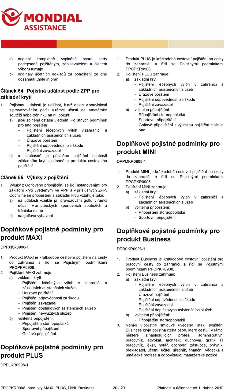 Pojistnou událostí je událost, k níž dojde v souvislosti s provozováním golfu v rámci účasti na amatérské soutěži nebo tréninku na ni, pokud: a) jsou splněná ostatní ujednání Pojistných podmínek pro