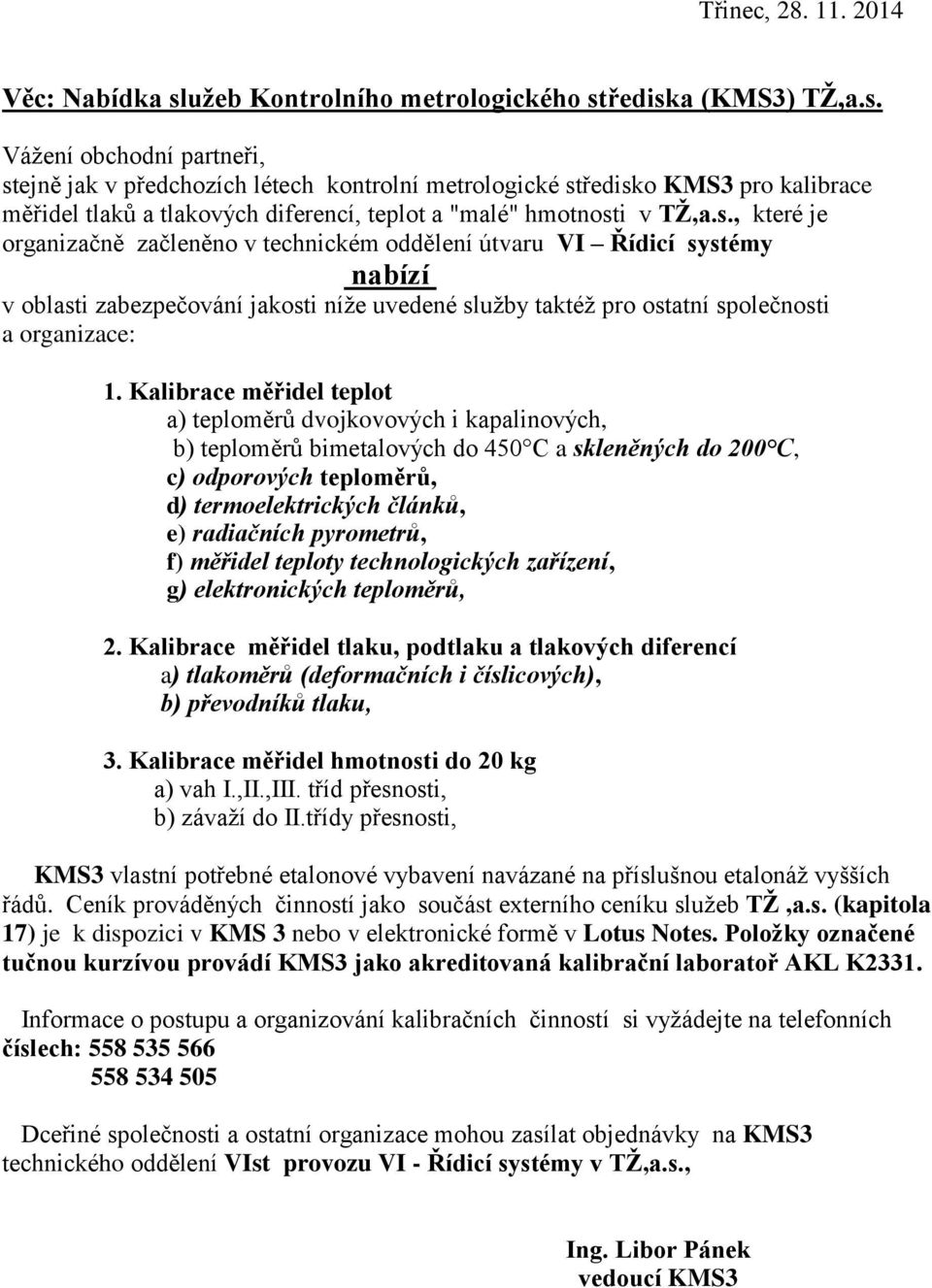 řediska (KMS3) TŽ,a.s. Vážení obchodní partneři, stejně jak v předchozích létech kontrolní metrologické středisko KMS3 pro kalibrace měřidel tlaků a tlakových diferencí, teplot a "malé" hmotnosti v TŽ,a.