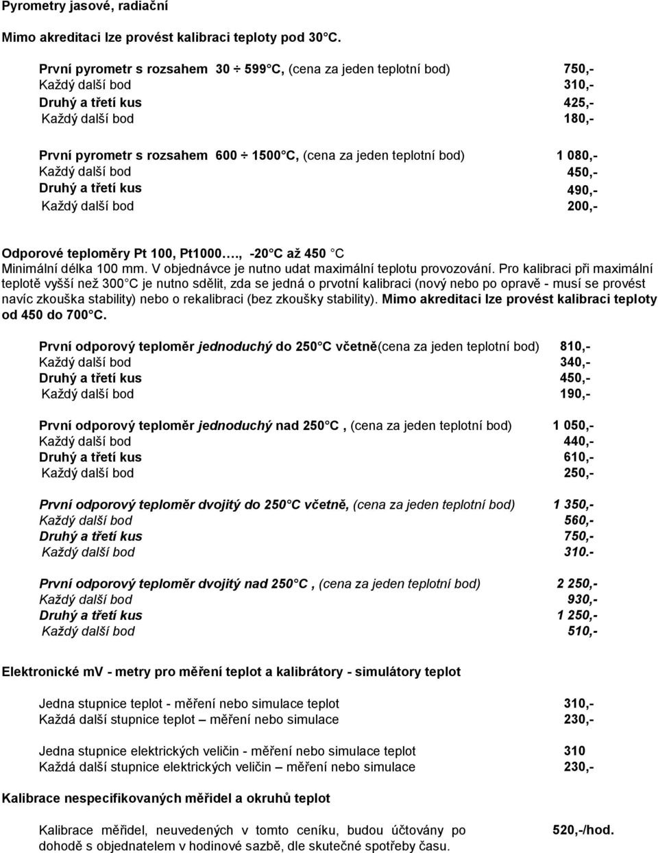 teplotní bod) 1 080,- Každý další bod 450,- Druhý a třetí kus 490,- Každý další bod 200,- Odporové teploměry Pt 100, Pt1000., -20 C až 450 C Minimální délka 100 mm.