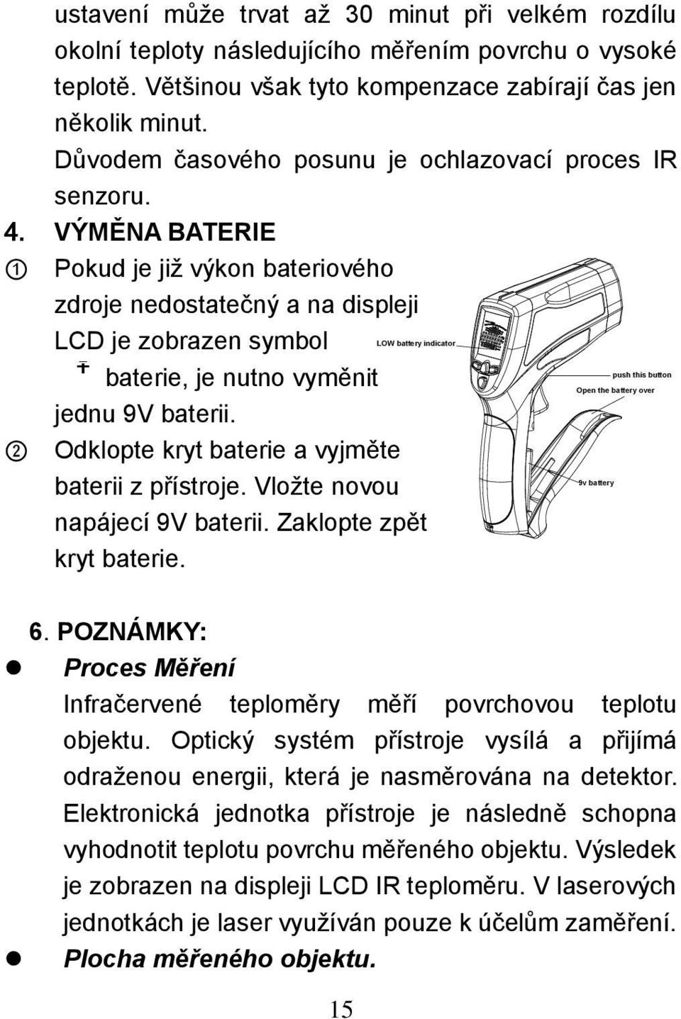 VÝMĚNA BATERIE 1 Pokud je již výkon bateriového zdroje nedostatečný a na displeji LCD je zobrazen symbol baterie, je nutno vyměnit jednu 9V baterii.