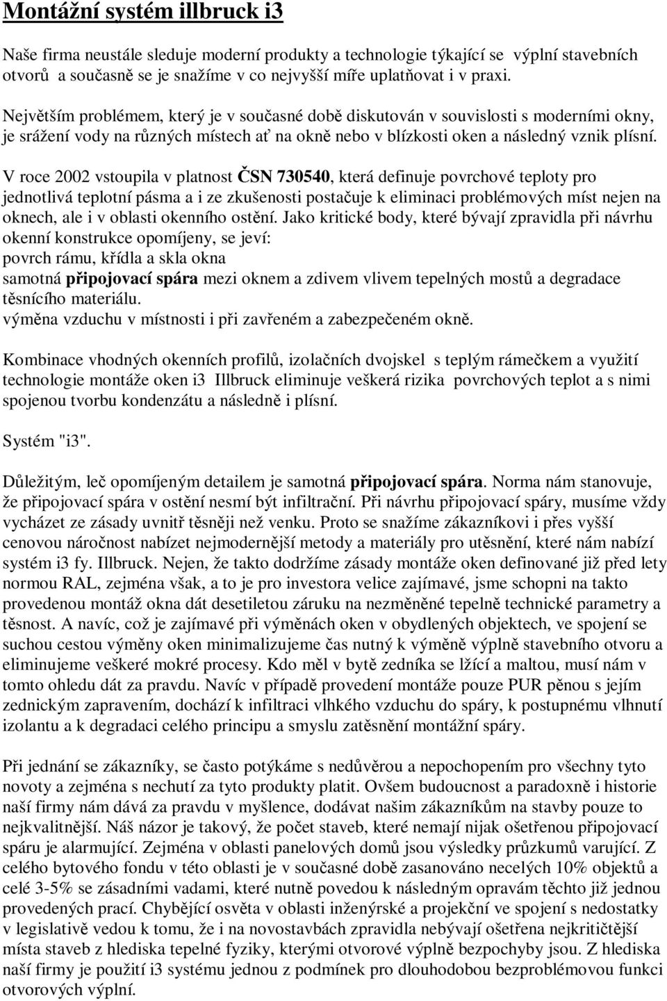 V roce 2002 vstoupila v platnost SN 730540, která definuje povrchové teploty pro jednotlivá teplotní pásma a i ze zkušenosti postauje k eliminaci problémových míst nejen na oknech, ale i v oblasti